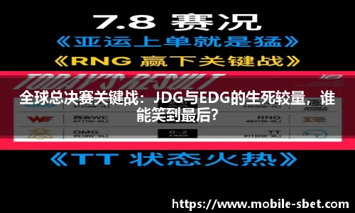 全球总决赛关键战：JDG与EDG的生死较量，谁能笑到最后？