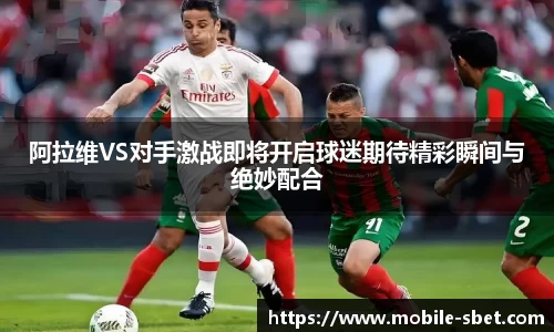 阿拉维VS对手激战即将开启球迷期待精彩瞬间与绝妙配合